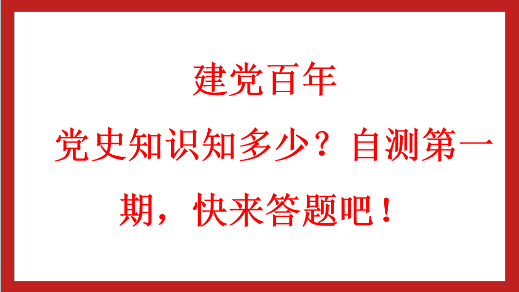 建黨百年丨 黨史知識知多少？自測第一期，快來答題吧！