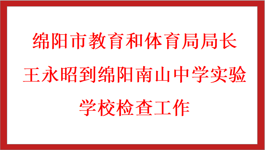綿陽市教育和體育局局長王永昭到綿陽南山中學(xué)實驗學(xué)校檢查工作