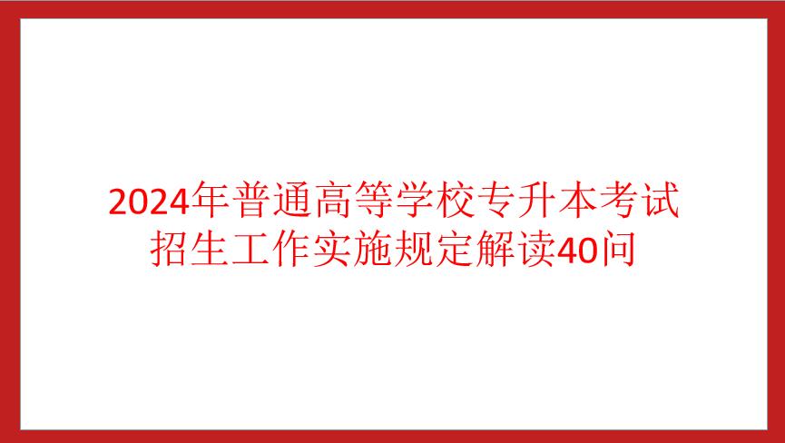 四川省2024年普通高等學(xué)校專升本考試招生工作實(shí)施規(guī)定解讀40問(wèn)